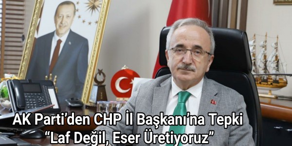 AK Parti’den CHP İl Başkanı’na Tepki Laf Değil, Eser Üretiyoruz